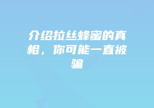 介绍拉丝蜂蜜的真相，你可能一直被骗
