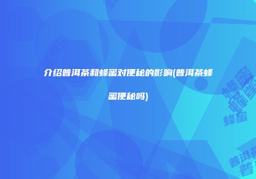 介绍普洱茶和蜂蜜对便秘的影响(普洱茶蜂蜜便秘吗)