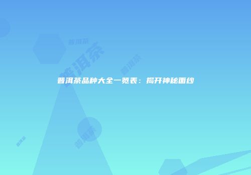 普洱茶品种大全一览表：揭开神秘面纱
