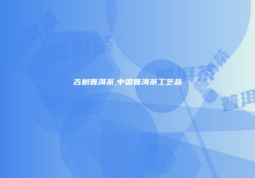 古树普洱茶,中国普洱茶工艺品