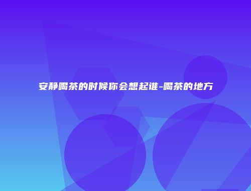 安静喝茶的时候你会想起谁-喝茶的地方