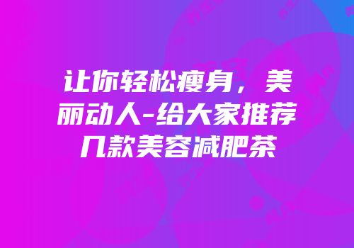 让你轻松瘦身，美丽动人-给大家推荐几款美容减肥茶