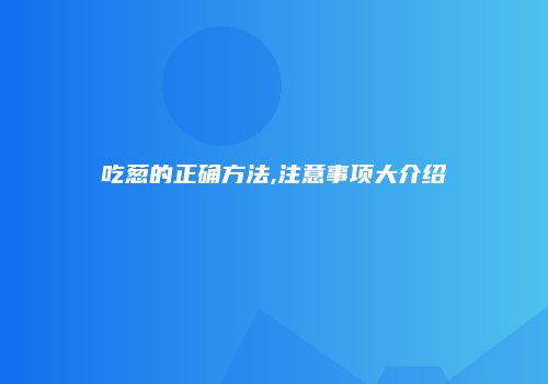 吃葱的正确方法,注意事项大介绍