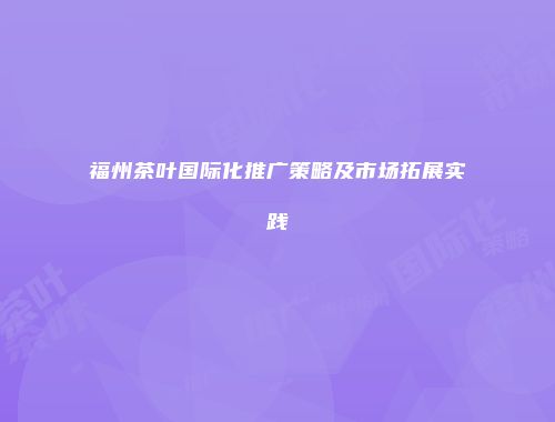 福州茶叶国际化推广策略及市场拓展实践