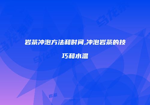 岩茶冲泡方法和时间,冲泡岩茶的技巧和水温