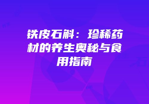 铁皮石斛：珍稀药材的养生奥秘与食用指南