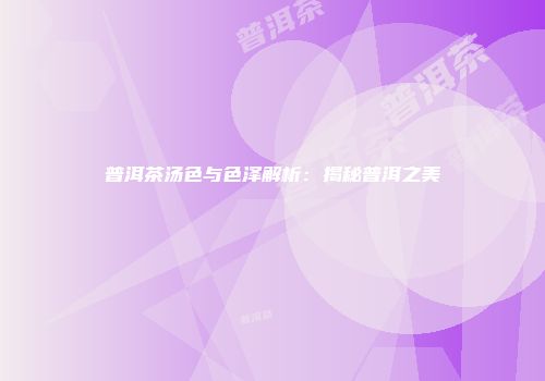 普洱茶汤色与色泽解析：揭秘普洱之美
