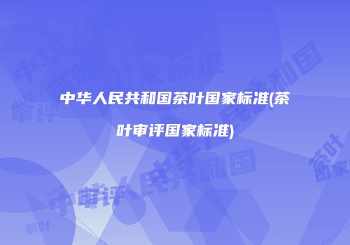 中华人民共和国茶叶国家标准(茶叶审评国家标准)