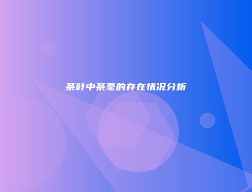茶叶中茶毫的存在情况分析