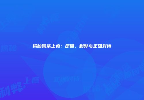 揭秘喝茶上瘾：原因、利弊与正确对待