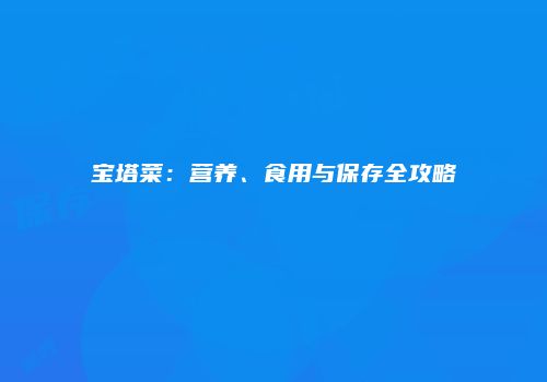 宝塔菜：营养、食用与保存全攻略
