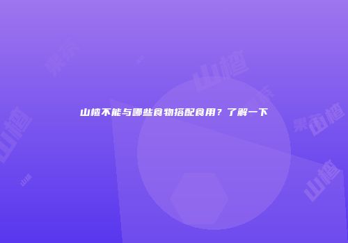 山楂不能与哪些食物搭配食用？了解一下