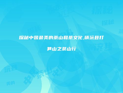 探秘中国最美的茶山和茶文化,镇沅县打笋山之茶山行