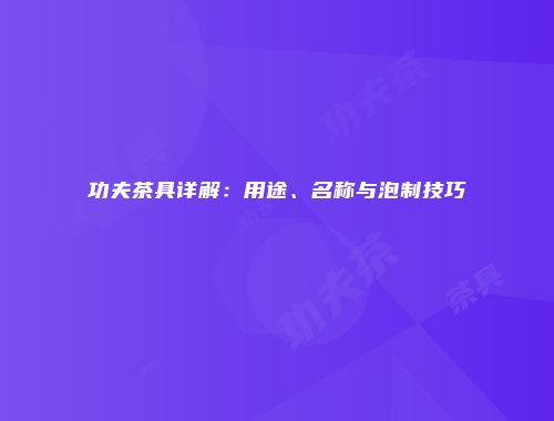 功夫茶具详解：用途、名称与泡制技巧