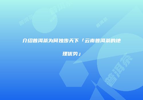 介绍普洱茶为何独步天下「云南普洱茶的地理优势」