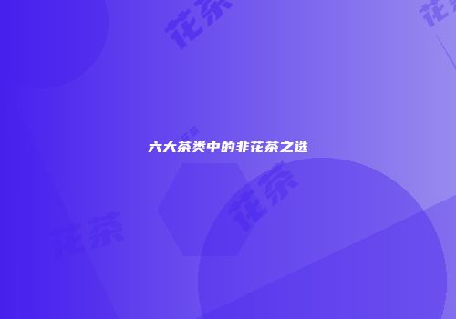 六大茶类中的非花茶之选