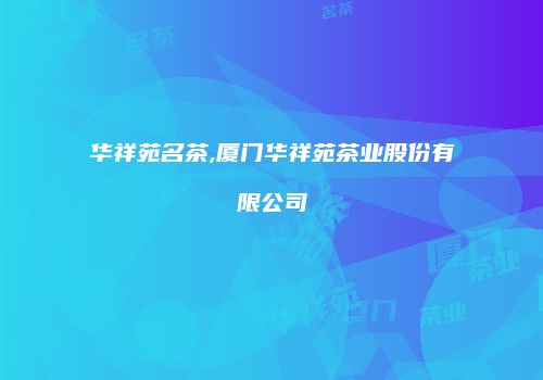 华祥苑名茶,厦门华祥苑茶业股份有限公司