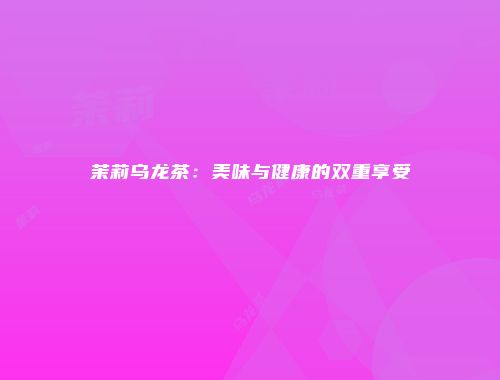 茉莉乌龙茶：美味与健康的双重享受