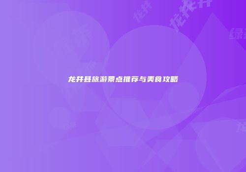 龙井县旅游景点推荐与美食攻略