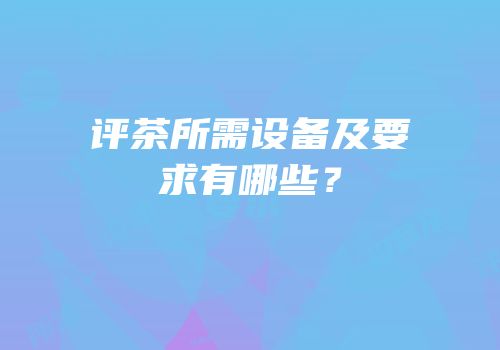 评茶所需设备及要求有哪些？