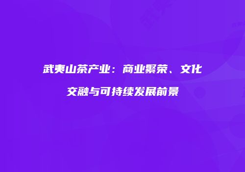 武夷山茶产业：商业繁荣、文化交融与可持续发展前景
