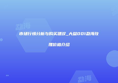 市场行情分析与购买建议_大益001勐海玫瑰价格介绍