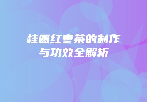 桂圆红枣茶的制作与功效全解析