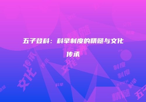 五子登科：科举制度的精髓与文化传承