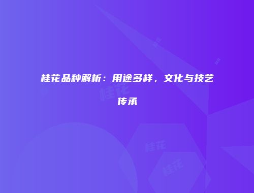 桂花品种解析：用途多样，文化与技艺传承