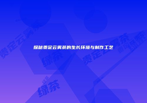 探秘贵定云雾茶的生长环境与制作工艺