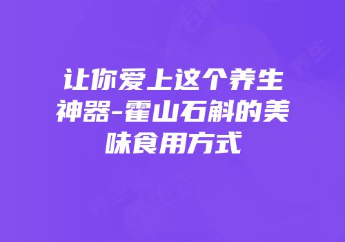让你爱上这个养生神器-霍山石斛的美味食用方式