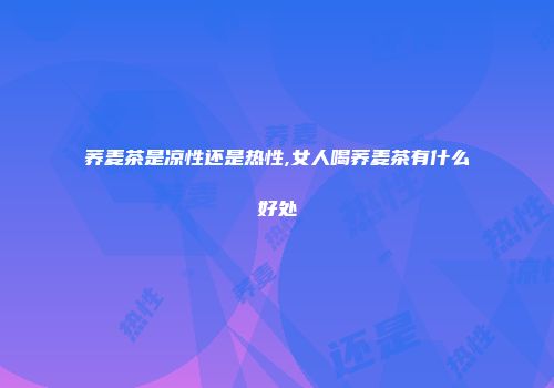 荞麦茶是凉性还是热性,女人喝荞麦茶有什么好处