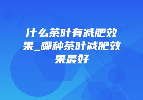 什么茶叶有减肥效果_哪种茶叶减肥效果最好
