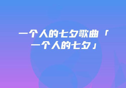 一个人的七夕歌曲「一个人的七夕」