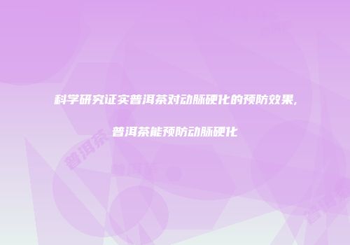 科学研究证实普洱茶对动脉硬化的预防效果,普洱茶能预防动脉硬化