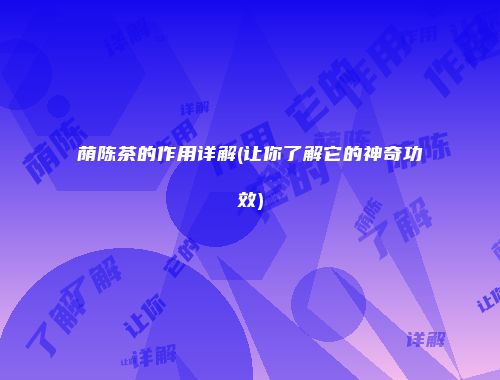 荫陈茶的作用详解(让你了解它的神奇功效)