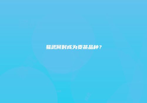 易武何时成为贡茶品种？