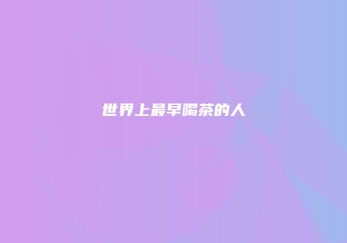 世界上最早喝茶的人