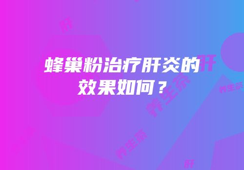 蜂巢粉治疗肝炎的效果如何？