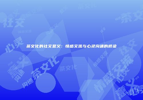 茶文化的社交意义：情感交流与心灵沟通的桥梁
