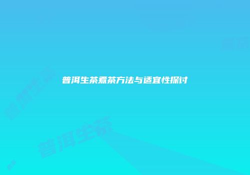 普洱生茶煮茶方法与适宜性探讨