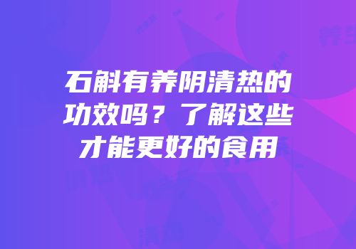 石斛有养阴清热的功效吗？了解这些才能更好的食用
