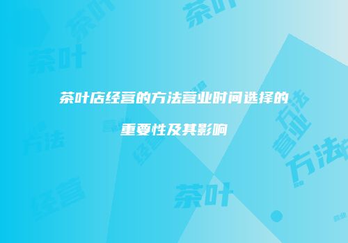 茶叶店经营的方法营业时间选择的重要性及其影响