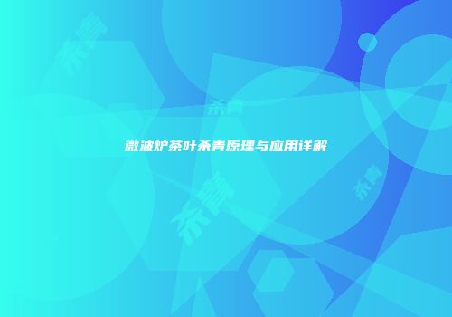 微波炉茶叶杀青原理与应用详解