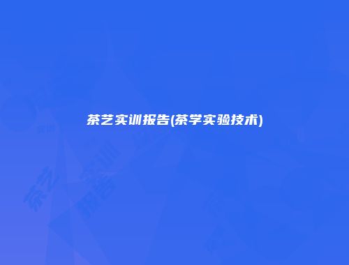 茶艺实训报告(茶学实验技术)