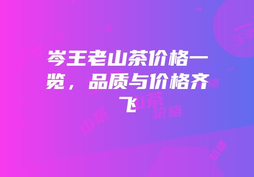 岑王老山茶价格一览，品质与价格齐飞