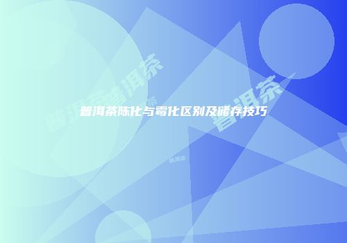 普洱茶陈化与霉化区别及储存技巧