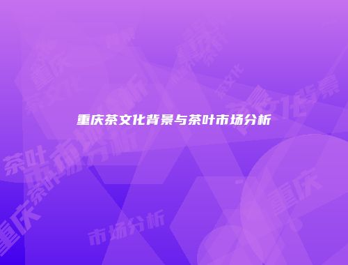 重庆茶文化背景与茶叶市场分析