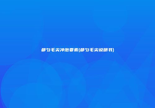 都匀毛尖冲泡要素(都匀毛尖说明书)