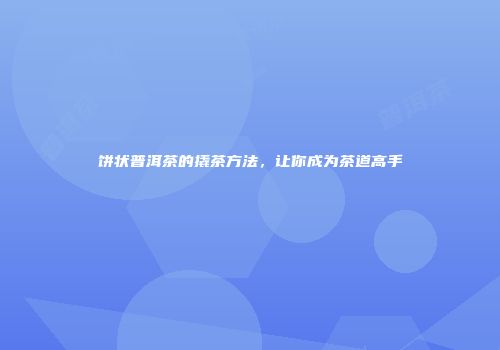 饼状普洱茶的撬茶方法，让你成为茶道高手